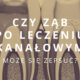 czy ząb po leczeniu kanałowym może się zepsuć