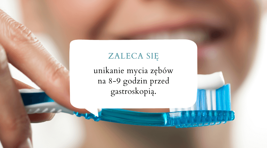 zaleca się unikanie mycia zębów na 8-9 godzin przed gastroskopią